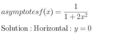 The asymptotes of f(x)= 1/(1+2x^2) is Horizontal: y=0
